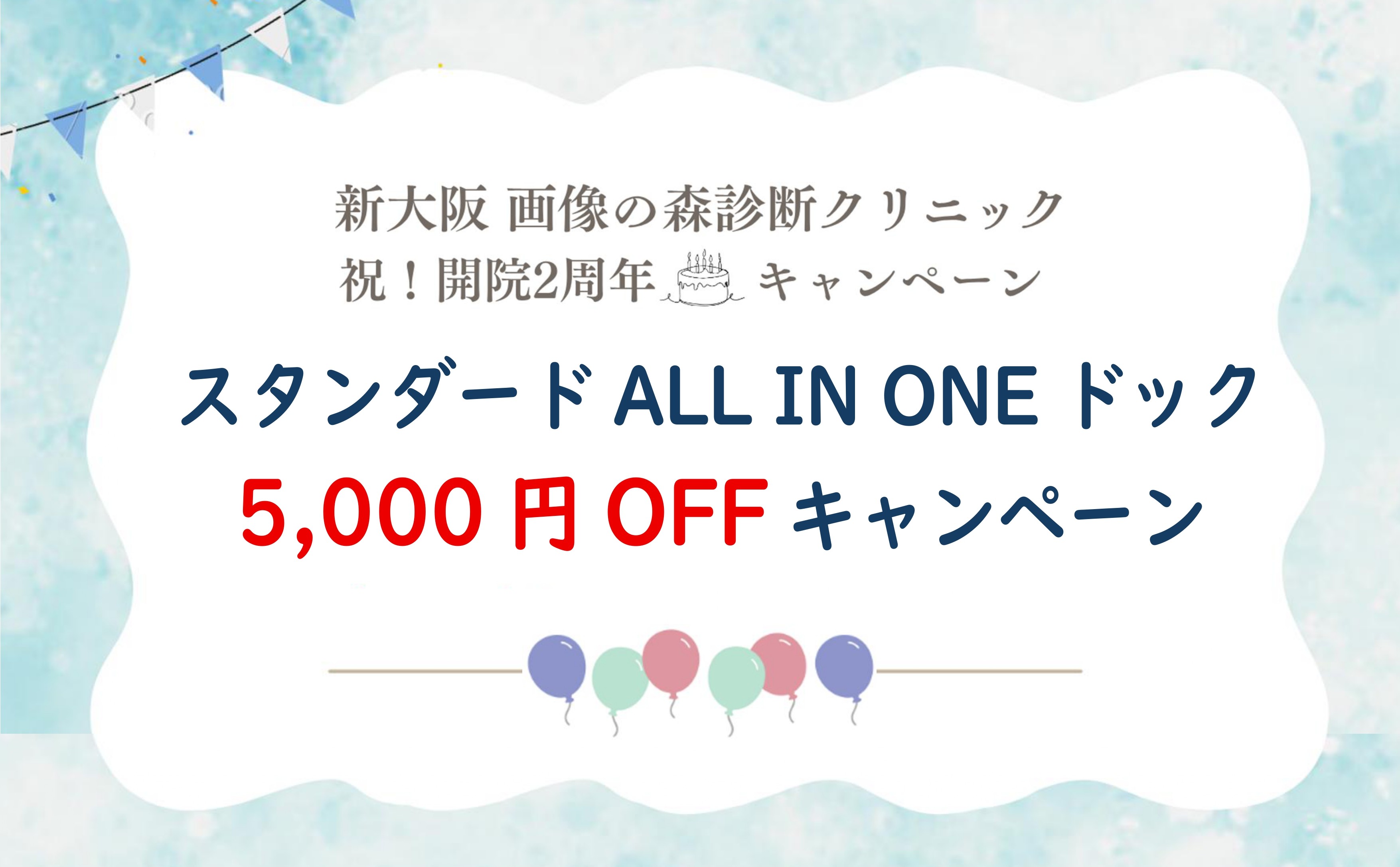 新大阪画像の森診断クリニック、祝！開院2周年キャンペーン。スタンダードALL IN ONEドック5,000円OFFキャンペーン